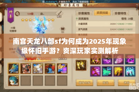南宫天龙八部sf为何成为2025年现象级怀旧手游?资深玩家实测解析 南宫天龙八部sf为何成为2025年现象级怀旧手游?资深玩家实测解析