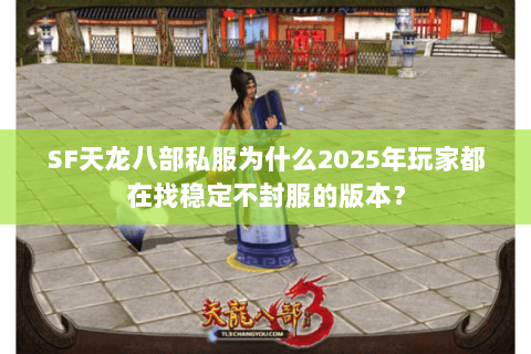 SF天龙八部私服为什么2025年玩家都在找稳定不封服的版本? SF天龙八部私服为什么2025年玩家都在找稳定不封服的版本?