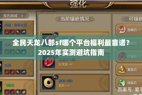 全民天龙八部sf哪个平台福利最靠谱?2025年实测避坑指南 全民天龙八部sf哪个平台福利最靠谱?2025年实测避坑指南
