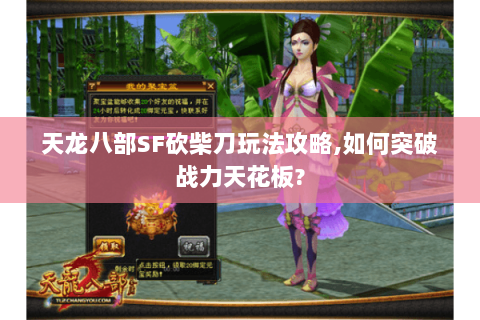 天龙八部SF砍柴刀玩法攻略,如何突破战力天花板? 天龙八部SF砍柴刀玩法攻略,如何突破战力天花板?