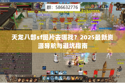 天龙八部sf图片去哪找?2025最新资源导航与避坑指南 天龙八部sf图片去哪找?2025最新资源导航与避坑指南
