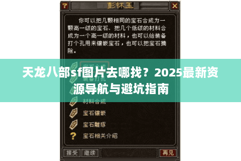 天龙八部sf图片去哪找?2025最新资源导航与避坑指南 天龙八部sf图片去哪找?2025最新资源导航与避坑指南