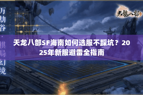 天龙八部SF海南如何选服不踩坑？2025年新服避雷全指南