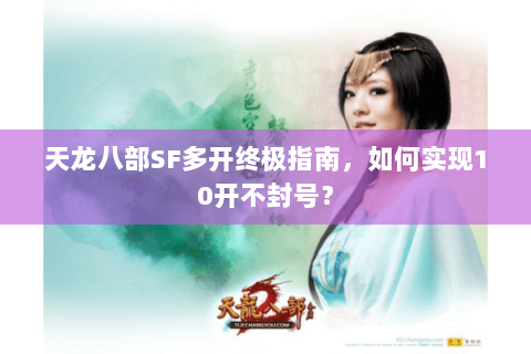 天龙八部SF多开终极指南，如何实现10开不封号？
