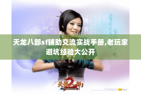 天龙八部sf辅助交流实战手册,老玩家避坑经验大公开