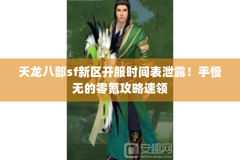 天龙八部sf新区开服时间表泄露!手慢无的零氪攻略速领 天龙八部sf新区开服时间表泄露!手慢无的零氪攻略速领