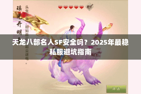 天龙八部名人SF安全吗?2025年最稳私服避坑指南 天龙八部名人SF安全吗?2025年最稳私服避坑指南