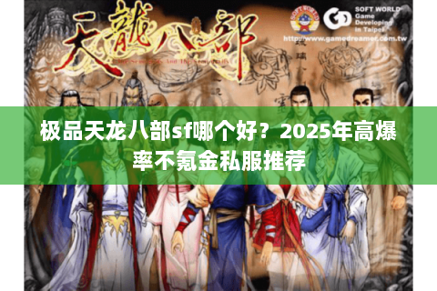 极品天龙八部sf哪个好?2025年高爆率不氪金私服推荐 极品天龙八部sf哪个好?2025年高爆率不氪金私服推荐