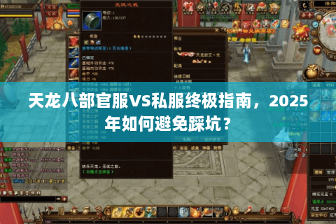 天龙八部官服VS私服终极指南,2025年如何避免踩坑? 天龙八部官服VS私服终极指南,2025年如何避免踩坑?