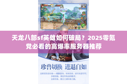 天龙八部sf英雄如何破局?2025零氪党必看的高爆率服务器推荐 天龙八部sf英雄如何破局?2025零氪党必看的高爆率服务器推荐