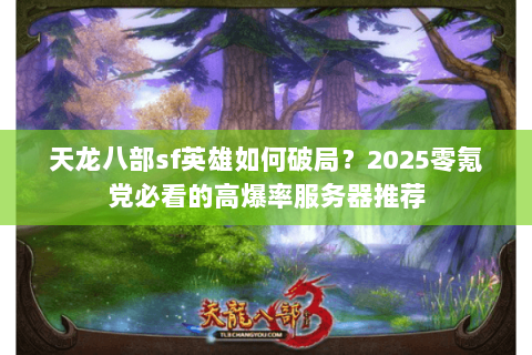 天龙八部sf英雄如何破局?2025零氪党必看的高爆率服务器推荐 天龙八部sf英雄如何破局?2025零氪党必看的高爆率服务器推荐