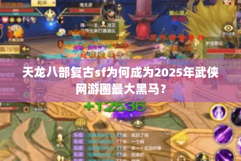 天龙八部复古sf为何成为2025年武侠网游圈最大黑马? 天龙八部复古sf为何成为2025年武侠网游圈最大黑马?