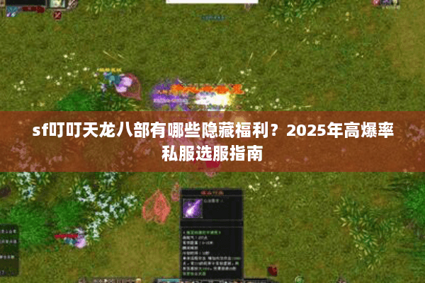 sf叮叮天龙八部有哪些隐藏福利?2025年高爆率私服选服指南 sf叮叮天龙八部有哪些隐藏福利?2025年高爆率私服选服指南