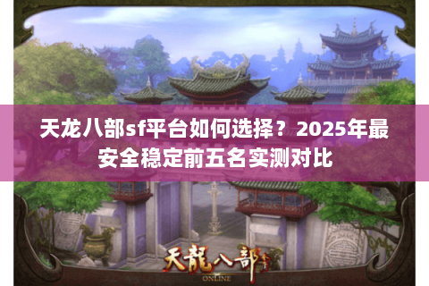 天龙八部sf平台如何选择？2025年最安全稳定前五名实测对比