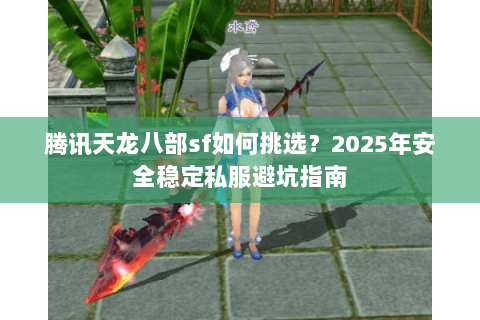 腾讯天龙八部sf如何挑选？2025年安全稳定私服避坑指南