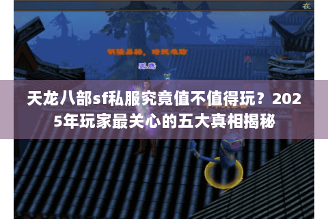 天龙八部sf私服究竟值不值得玩?2025年玩家最关心的五大真相揭秘 天龙八部sf私服究竟值不值得玩?2025年玩家最关心的五大真相揭秘