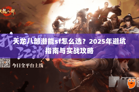 天龙八部潜能sf怎么选？2025年避坑指南与实战攻略
