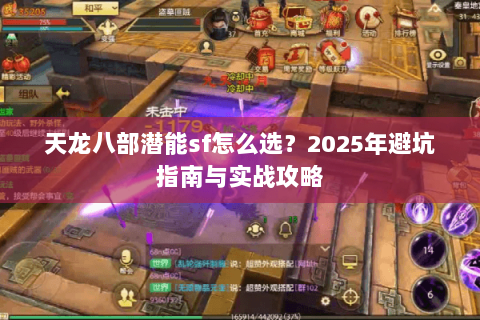 天龙八部潜能sf怎么选？2025年避坑指南与实战攻略