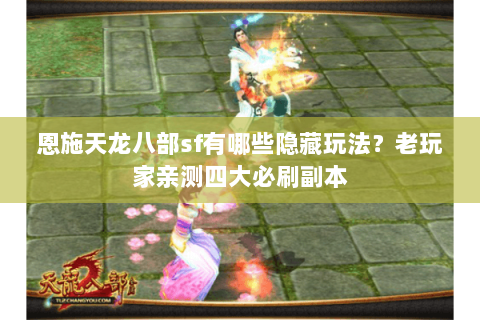 恩施天龙八部sf有哪些隐藏玩法？老玩家亲测四大必刷副本