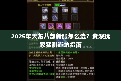 2025年天龙八部新服怎么选？资深玩家实测避坑指南
