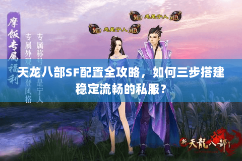 天龙八部SF配置全攻略,如何三步搭建稳定流畅的私服? 天龙八部SF配置全攻略,如何三步搭建稳定流畅的私服?