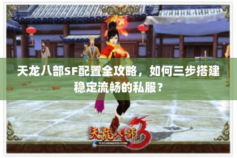 天龙八部SF配置全攻略,如何三步搭建稳定流畅的私服? 天龙八部SF配置全攻略,如何三步搭建稳定流畅的私服?