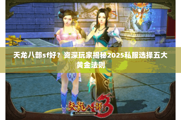 天龙八部sf好?资深玩家揭秘2025私服选择五大黄金法则 天龙八部sf好?资深玩家揭秘2025私服选择五大黄金法则