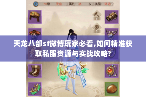 天龙八部sf微博玩家必看,如何精准获取私服资源与实战攻略?