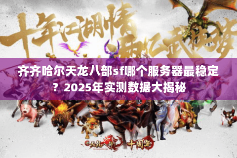 齐齐哈尔天龙八部sf哪个服务器最稳定？2025年实测数据大揭秘