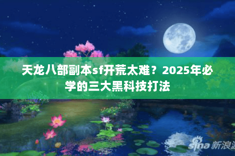 天龙八部副本sf开荒太难？2025年必学的三大黑科技打法