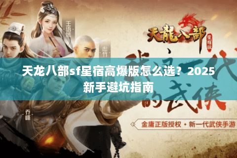 天龙八部sf星宿高爆版怎么选？2025新手避坑指南