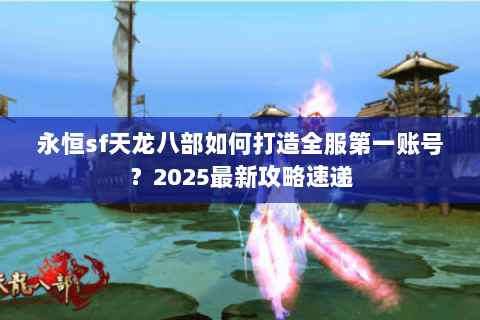 永恒sf天龙八部如何打造全服第一账号？2025最新攻略速递