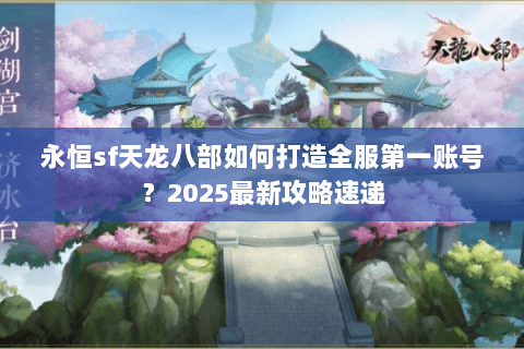 永恒sf天龙八部如何打造全服第一账号?2025最新攻略速递 永恒sf天龙八部如何打造全服第一账号?2025最新攻略速递