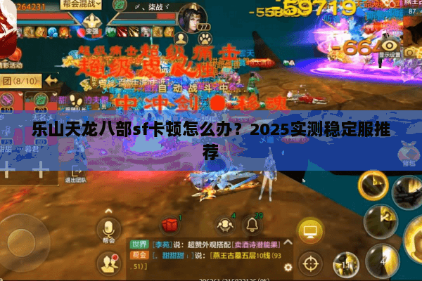 乐山天龙八部sf卡顿怎么办?2025实测稳定服推荐 乐山天龙八部sf卡顿怎么办?2025实测稳定服推荐