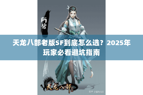 天龙八部老版SF到底怎么选?2025年玩家必看避坑指南 天龙八部老版SF到底怎么选?2025年玩家必看避坑指南