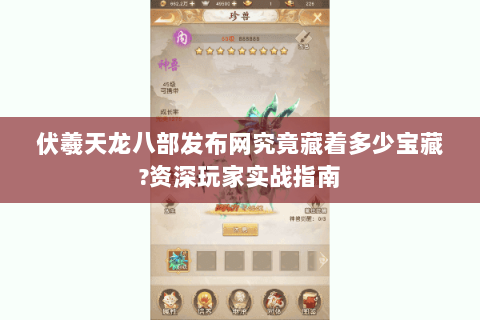 伏羲天龙八部发布网究竟藏着多少宝藏?资深玩家实战指南 伏羲天龙八部发布网究竟藏着多少宝藏?资深玩家实战指南