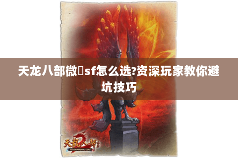 天龙八部微變sf怎么选?资深玩家教你避坑技巧 天龙八部微變sf怎么选?资深玩家教你避坑技巧