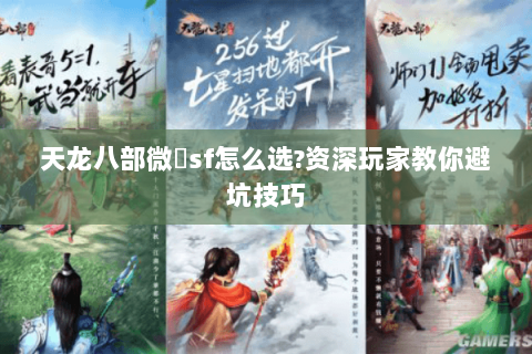 天龙八部微變sf怎么选?资深玩家教你避坑技巧 天龙八部微變sf怎么选?资深玩家教你避坑技巧