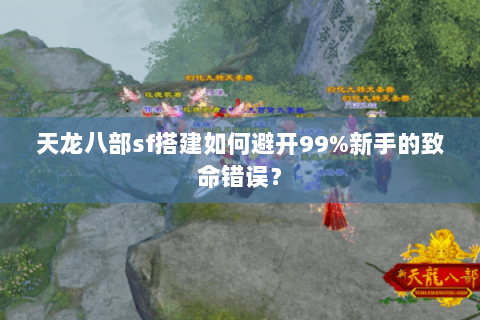天龙八部sf搭建如何避开99%新手的致命错误? 天龙八部sf搭建如何避开99%新手的致命错误?