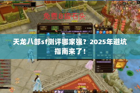 天龙八部sf测评哪家强?2025年避坑指南来了! 天龙八部sf测评哪家强?2025年避坑指南来了!