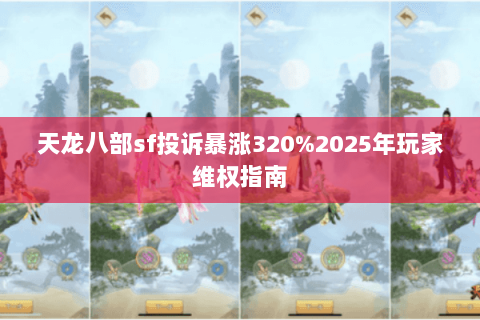 天龙八部sf投诉暴涨320%2025年玩家维权指南 天龙八部sf投诉暴涨320%2025年玩家维权指南