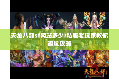 天龙八部sf网站多少?私服老玩家教你避坑攻略 天龙八部sf网站多少?私服老玩家教你避坑攻略