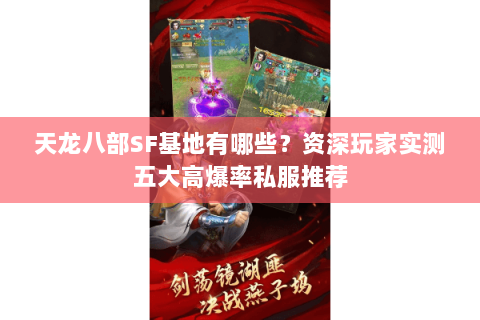 天龙八部SF基地有哪些？资深玩家实测五大高爆率私服推荐