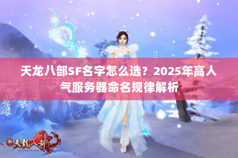 天龙八部SF名字怎么选？2025年高人气服务器命名规律解析