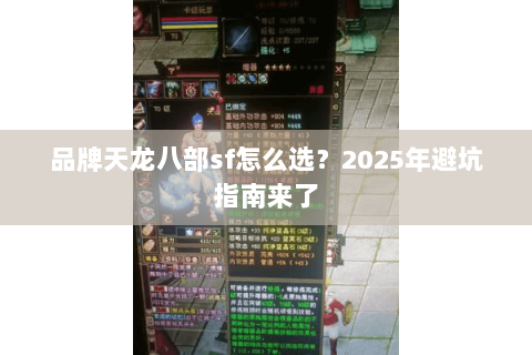品牌天龙八部sf怎么选?2025年避坑指南来了 品牌天龙八部sf怎么选?2025年避坑指南来了