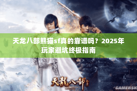 天龙八部熊猫sf真的靠谱吗?2025年玩家避坑终极指南 天龙八部熊猫sf真的靠谱吗?2025年玩家避坑终极指南
