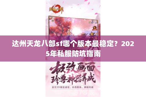 达州天龙八部sf哪个版本最稳定?2025年私服防坑指南 达州天龙八部sf哪个版本最稳定?2025年私服防坑指南