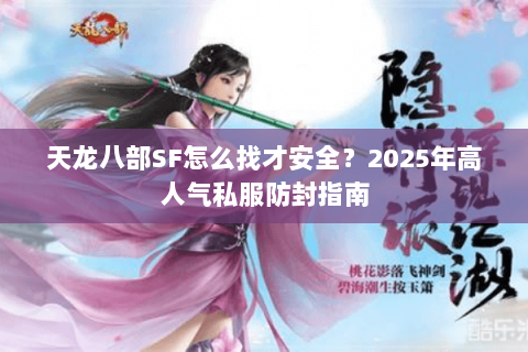 天龙八部SF怎么找才安全?2025年高人气私服防封指南 天龙八部SF怎么找才安全?2025年高人气私服防封指南