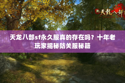 天龙八部sf永久服真的存在吗?十年老玩家揭秘防关服秘籍 天龙八部sf永久服真的存在吗?十年老玩家揭秘防关服秘籍