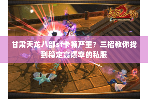 甘肃天龙八部sf卡顿严重?三招教你找到稳定高爆率的私服 甘肃天龙八部sf卡顿严重?三招教你找到稳定高爆率的私服